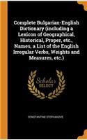 Complete Bulgarian-English Dictionary (Including a Lexicon of Geographical, Historical, Proper, Etc., Names, a List of the English Irregular Verbs, Weights and Measures, Etc.)