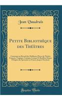 Petite BibliothÃ¨que Des ThÃ©Ã¢tres: Contenant Un Recueil Des Meilleures PiÃ¨ces Du ThÃ©Ã¢tre FranÃ§ois, Tragique, Comique, Lyrique Et Bouffon, Depuis l'Origine Des Spectacles En France, Jusqu'Ã  Nos Jours (Classic Reprint)