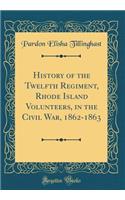 History of the Twelfth Regiment, Rhode Island Volunteers, in the Civil War, 1862-1863 (Classic Reprint)