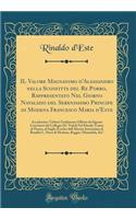 Il Valore Magnanimo D'Alessandro Nella Sconfitta del Re Porro, Rappresentato Nel Giorno Natalizio del Serenissimo Principe Di Modena Francesco Maria D'Este: Accademico Tributo Umilmente Offerto Da Signori Convittori del Collegio De' Nobili Nel Duca