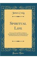 Spiritual Life: Poems on Several Divine Subjects, Relating Both to the Inward Experience and Outward Practice of Christianity (Classic Reprint)