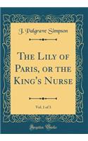 The Lily of Paris, or the King's Nurse, Vol. 1 of 3 (Classic Reprint)