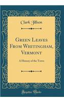 Green Leaves from Whitingham, Vermont: A History of the Town (Classic Reprint)