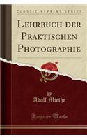 Lehrbuch Der Praktischen Photographie (Classic Reprint)