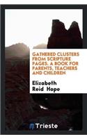 Gathered Clusters from Scripture Pages. a Book for Parents, Teachers and Children