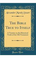 The Bible True to Itself: A Treatise on the Historical Truth of the Old Testament (Classic Reprint): A Treatise on the Historical Truth of the Old Testament (Classic Reprint)