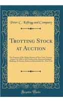 Trotting Stock at Auction: The Property of Mr. Robert Bonner of New York, Tuesday, January 12, 1892, at 10 O'Clock, at the American Institute Building, 3D Avenue, Between 63d and 64th Sts., New York (Classic Reprint)