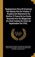 Reglamento Para El Govierno Del Monte Pio De Viudas Y Pupilos Del Ministerio De Dentro Y Fuera De La Corte, Resuelto Por Su Magestad En Real Cedula De Ocho De Septiembre De 1763...