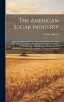 American Sugar Industry: A Practical Manual On The Production Of Sugar Beets And Sugar Cane, And On The Manufacture Of Sugar Therefrom ... Constituting A Handbook For The Fa
