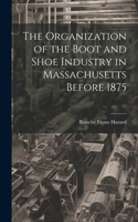 Organization of the Boot and Shoe Industry in Massachusetts Before 1875