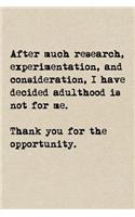 After Much Research, Experimentation, And Consideration, I Have Decided Adulthood Is Not For Me. Thank You For The Opportunity.