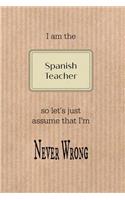 I Am the Spanish Teacher So Let's Just Assume That I'm Never Wrong: Brown Paper Effect Background Teacher Slogan Homework Book, Writing Pad, Notepad, Idea Notebook, Composition Jotter, Journal Diary, Planner