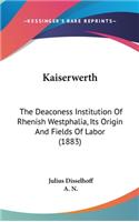 Kaiserwerth: The Deaconess Institution Of Rhenish Westphalia, Its Origin And Fields Of Labor (1883)