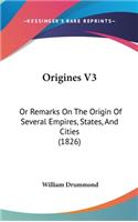 Origines V3: Or Remarks On The Origin Of Several Empires, States, And Cities (1826)