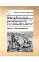 Dialogues for Sunday Evenings, Between the Principal Lady of the Village and Her Neighbours. Translated from a Work of Madame Le Prince de Beaumont, Called Magasin Des Pauvres, &C. &C. with Alterations. Volume 2 of 2