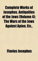 Complete Works of Josephus. Antiquities of the Jews (Volume 4); The Wars of the Jews Against Apion, Etc.,