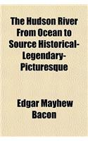 The Hudson River from Ocean to Source Historical- Legendary- Picturesque