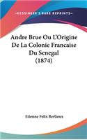 Andre Brue Ou L'Origine de La Colonie Francaise Du Senegal (1874)