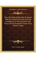 How the Mind of Man May Be Joined with the Mind of the Stars and the Intelligences of the Celestials, and Press Certain Wonderful Virtues Upon Inferior Things