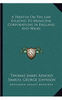 A Treatise on the Law Relating to Municipal Corporations in England and Wales