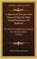 A Sketch Of The Life And Times Of John De Witt, Grand Pensionary Of Holland