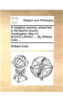 A Visitation Sermon, Preached in All-Saint's Church, Huntingdon, May VI, M.DCC.LXXXIV. ... by William Cole, ...