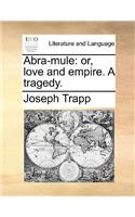Abra-Mule: Or, Love and Empire. a Tragedy.