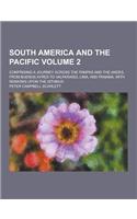 South America and the Pacific; Comprising a Journey Across the Pampas and the Andes, from Buenos Ayres to Valparaiso, Lima, and Panama; With Remarks U