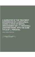 A Narrative of the Treatment Experienced by a Gentleman, During a State of Mental Derangement [By J.T. Perceval]. [Another Work, with the Same Title