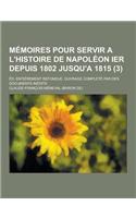 Memoires Pour Servir A L'Histoire de Napoleon Ier Depuis 1802 Jusqu'a 1815; Ed. Entierement Refondue. Ouvrage Complete Par Des Documents Inedits (3)