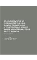 de Consideratione Ad Eugenium Tertium Libri Quinque Commentariis Intersecti Studio Joannis Sianda a Monteregali Cong. S.B.O.C. Monachi