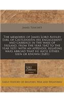 The Memoires of James Lord Audley Earl of Castlehaven His Engagement and Carriage in the Wars of Ireland, from the Year 1642 to the Year 1651: With an Appendix, Relating Wars Abroad That He Hath Either Seen or Known (1681): With an Appendix, Relating Wars Abroad That He Hath Either Seen or Known (1681)