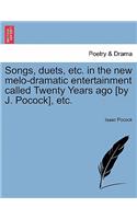 Songs, Duets, Etc. in the New Melo-Dramatic Entertainment Called Twenty Years Ago [by J. Pocock], Etc.