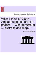 What I Think of South Africa; Its People and Its Politics ... with Numerous ... Portraits and Map.