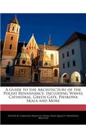 A Guide to the Architecture of the Polish Renaissance, Including Wawel Cathedral, Green Gate, Pieskowa Skala and More