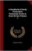 A Handbook of Hardy Fruits More Commonly Grown in Great Britain Volume 1
