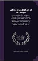 A Select Collection of Old Plays: Roaring Girl/ Thomas Middleton & Thomas Dekker -Widow's Tears/ George Chapman -White Devil/ John Webster - Hog Hath Lost His Pearl/ Robert Tailor -F