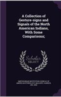 A Collection of Gesture-signs and Signals of the North American Indians, With Some Comparisons;