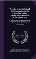 A Letter to the Author of an Examination of the Principles; And an Enquiry Into the Conduct of the Two B------S: In Which Is Proved, by Indisputable Facts of Foreign Transactions, That the Two B------S Are True Guardians to These Kingdoms; Have Done Every