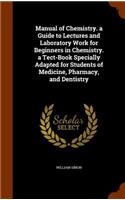 Manual of Chemistry. a Guide to Lectures and Laboratory Work for Beginners in Chemistry. a Tect-Book Specially Adapted for Students of Medicine, Pharmacy, and Dentistry
