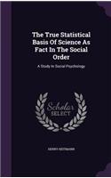 The True Statistical Basis Of Science As Fact In The Social Order: A Study In Social Psychology