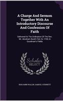 A Charge And Sermon Together With An Introductory Discourse And Confession Of Faith: Delivered At The Ordination Of The Rev. Mr. Abraham Booth Feb.16, 1769, In Goodman's Fields