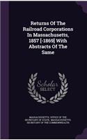 Returns Of The Railroad Corporations In Massachusetts, 1857 [-1869] With Abstracts Of The Same: (English)