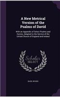 A New Metrical Version of the Psalms of David: With an Appendix of Select Psalms and Hymns, Adapted to the Service of the United Church of England and Ireland(English)