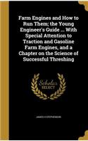 Farm Engines and How to Run Them; the Young Engineer's Guide ... With Special Attention to Traction and Gasoline Farm Engines, and a Chapter on the Science of Successful Threshing