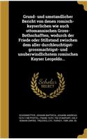 Gru ND- Und Umsta Ndlicher Bericht Von Denen Ro Misch-Kayserlichen Wie Auch Ottomannischen Gross-Bothschafften, Wodurch Der Friede Oder Stillstand Zwischen Dem Aller-Durchleuchtigst-Grossma Chtigst- Und Unu Berwindlichstem Ro Mischen Kayser Leopold