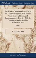The Works of Alexander Pope, Esq. in Ten Volumes Complete, with His Last Corrections, Additions, and Improvements; ... Together with the Commentary and Notes of Mr. Warburton. of 10; Volume 2
