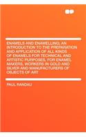 Enamels and Enamelling; An Introduction to the Preparation and Application of All Kinds of Enamels for Technical and Artistic Purposes, for Enamel Makers, Workers in Gold and Silver and Manufacturers of Objects of Art