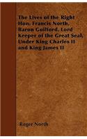 The Lives of the Right Hon. Francis North, Baron Guilford, Lord Keeper of the Great Seal, Under King Charles II and King James II