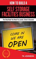 How to Build a Self Storage Facilities Business (Special Edition): The Only Book You Need to Launch, Grow & Succeed